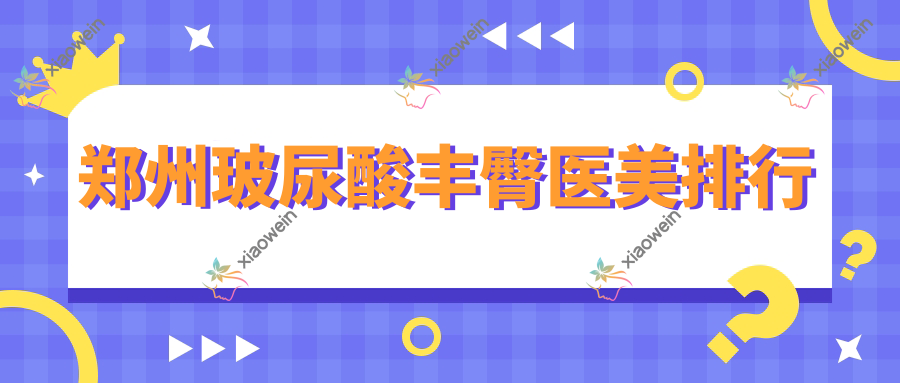 郑州玻尿酸丰臀医美排行
