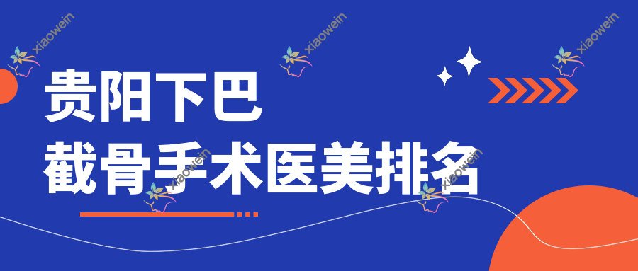 贵阳下巴截骨手术医美排名
