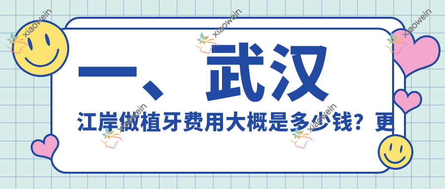 一、武汉江岸做植牙费用大概是多少钱？更新2025武汉江岸植牙价目单