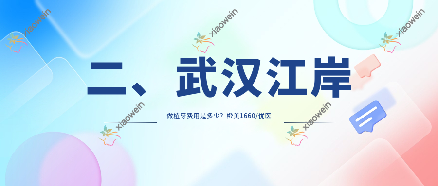 二、武汉江岸做植牙费用是多少？橙美1660/优医汇综合2280/美星2158