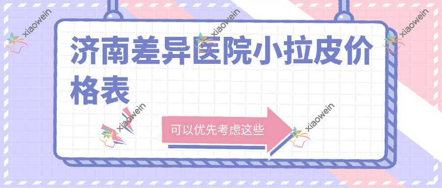 济南差异医院小拉皮价格表