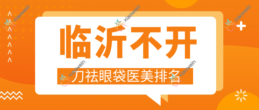 临沂不开刀祛眼袋医美排名