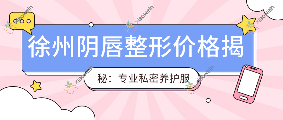 徐州阴唇整形价格揭秘：专业私密养护服务费用全解析