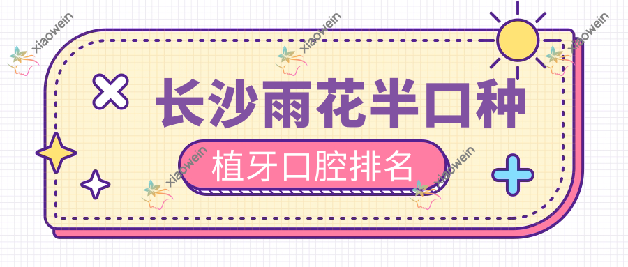 长沙雨花半口种植牙口腔排名