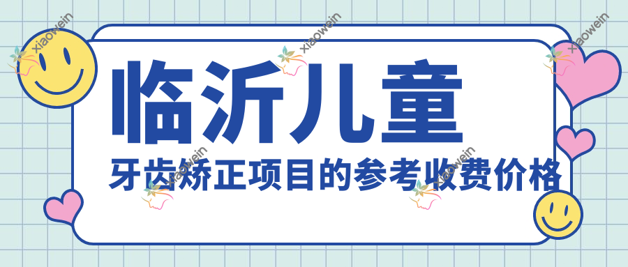 临沂儿童牙齿矫正项目的参考收费价格表