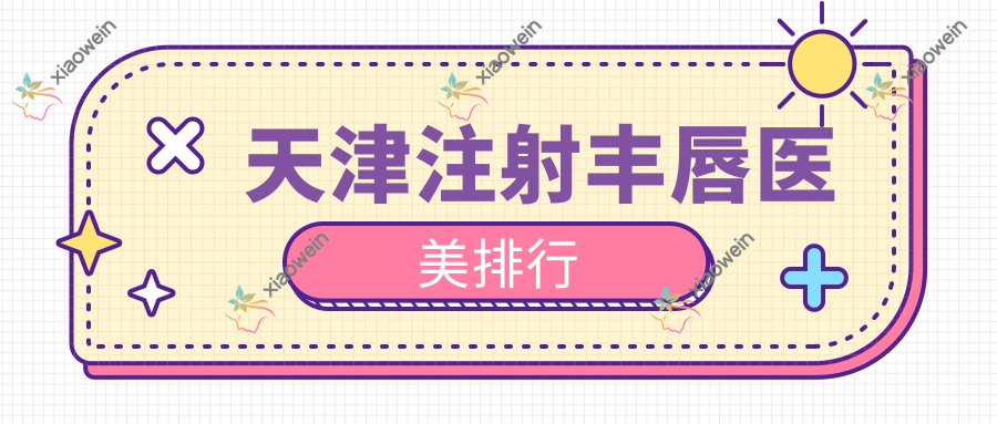 天津注射丰唇医美排行
