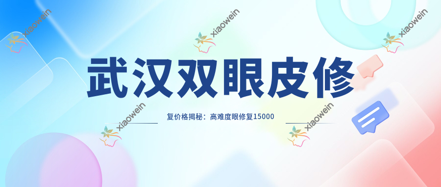 武汉双眼皮修复价格揭秘：高难度眼修复15000元起，普通修复仅需8000元