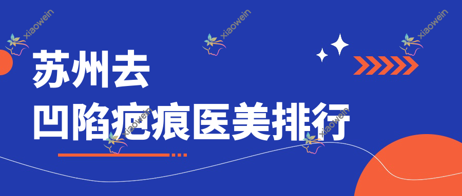 苏州去凹陷疤痕医美排行