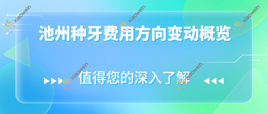 池州种牙费用方向变动概览