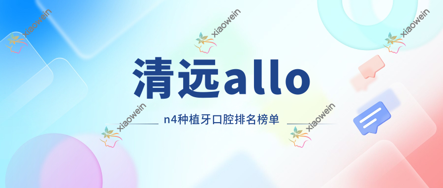 清远allon4种植牙口腔排名榜单