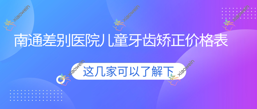 南通差别医院儿童牙齿矫正价格表