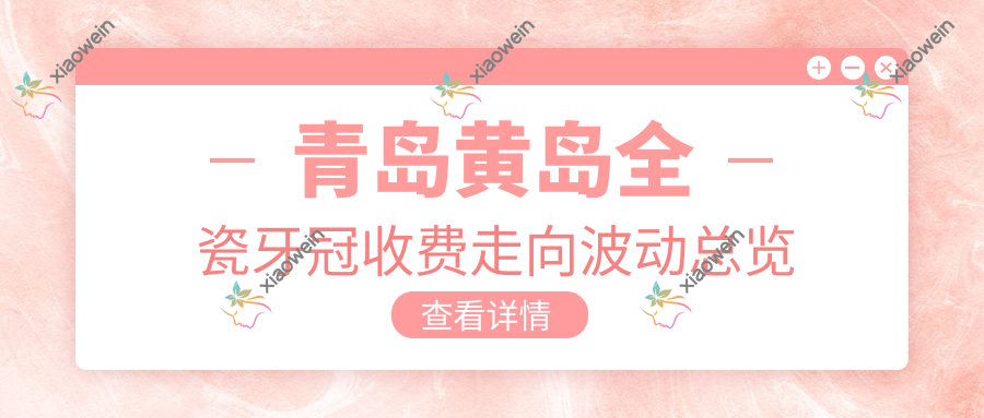 青岛黄岛全瓷牙冠收费走向波动总览