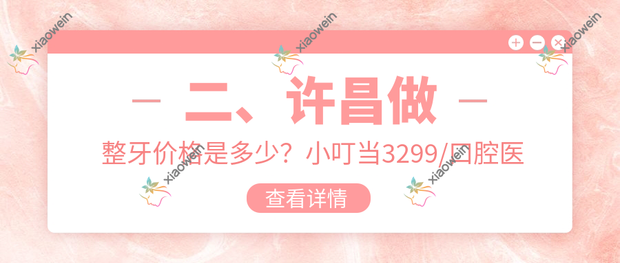 二、许昌做整牙价格是多少？小叮当3299/口腔医院修复2850/赛尔博大2798