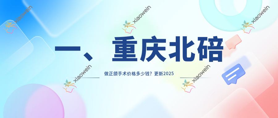 一、重庆北碚做正颌手术价格多少钱？更新2025重庆北碚正颌手术价目单