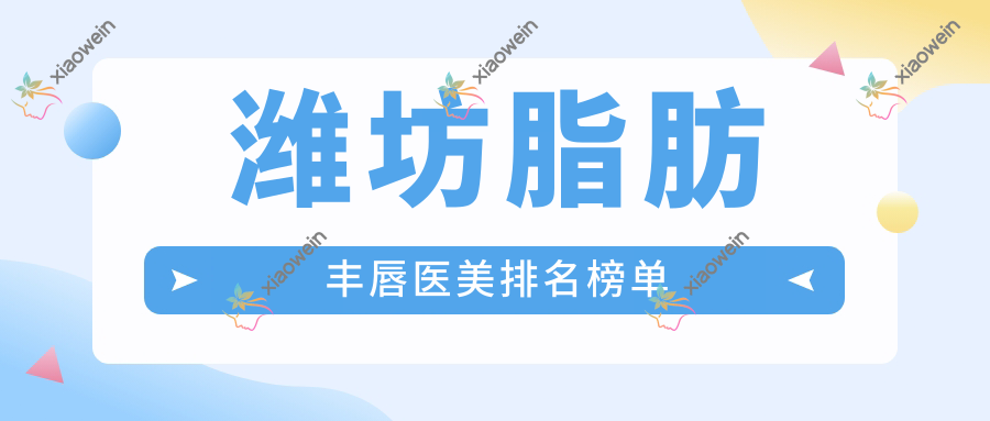 潍坊脂肪丰唇医美排名榜单