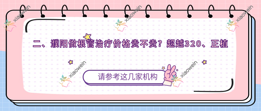 二、濮阳做根管治疗价格贵不贵？超越320、正植口腔医院张洋治240、柏林牙医290