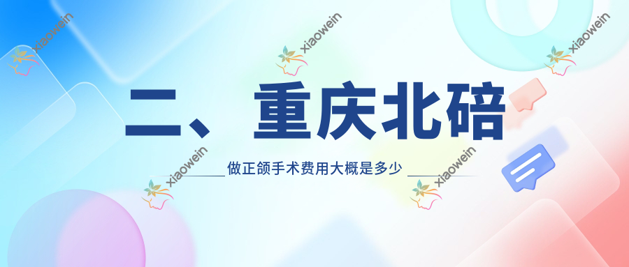 二、重庆北碚做正颌手术费用大概是多少钱？森雅17568、奥泰16068、佳渝22780