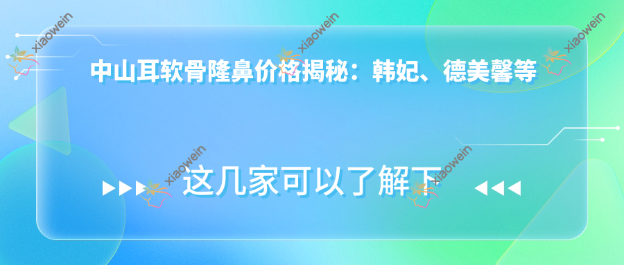 中山耳软骨隆鼻价格揭秘：韩妃、德美馨等九大医院费用对比