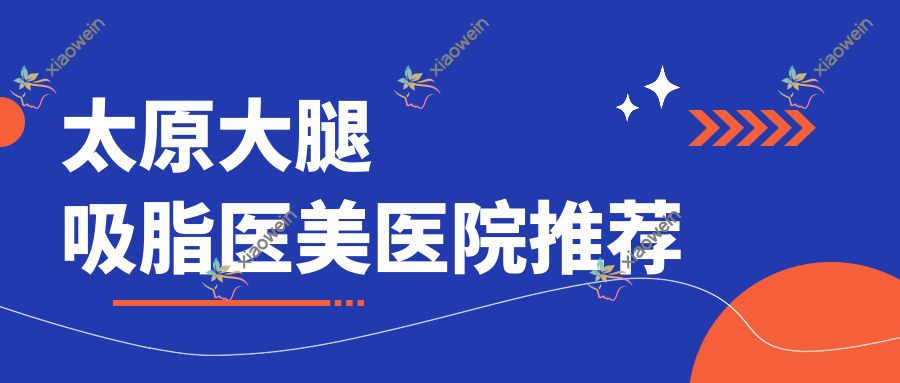 太原大腿吸脂医美医院推荐
