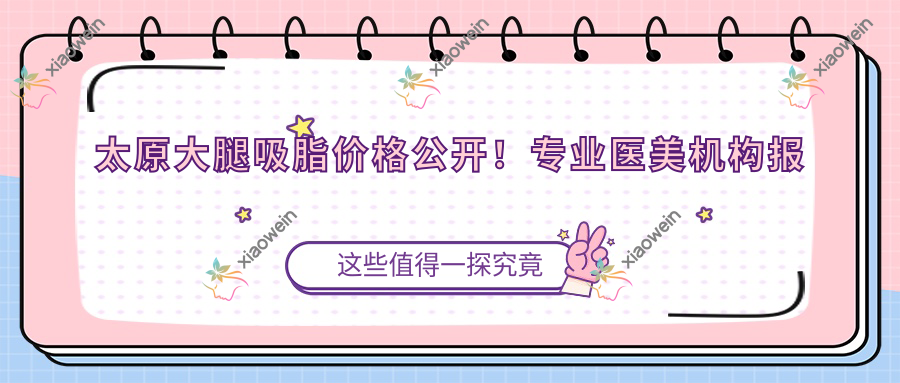 太原大腿吸脂价格公开！专业医美机构报价仅需约15000元起