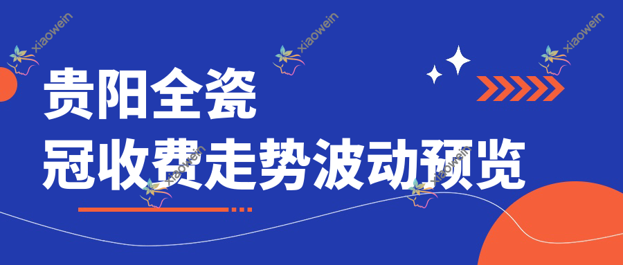 贵阳全瓷冠收费走势波动预览