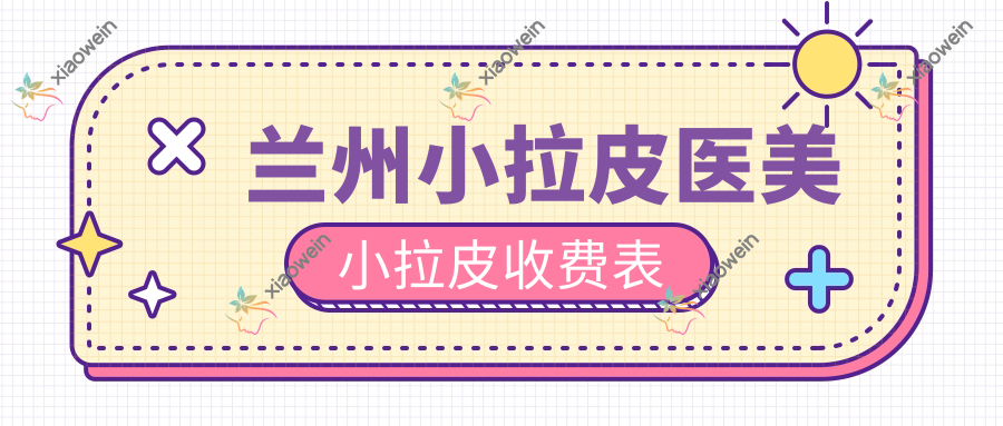兰州小拉皮医美小拉皮收费表