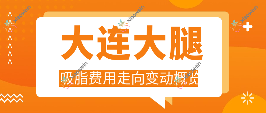 大连大腿吸脂费用走向变动概览