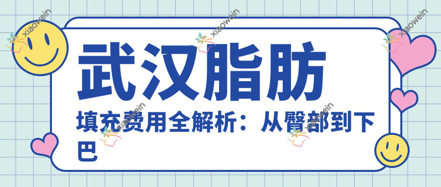 武汉脂肪填充费用全解析：从臀部到下巴额头，医美收费明细大公开