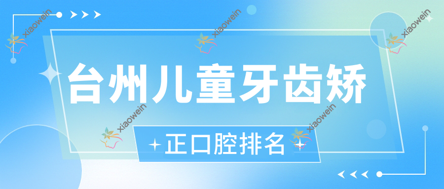 台州儿童牙齿矫正口腔排名