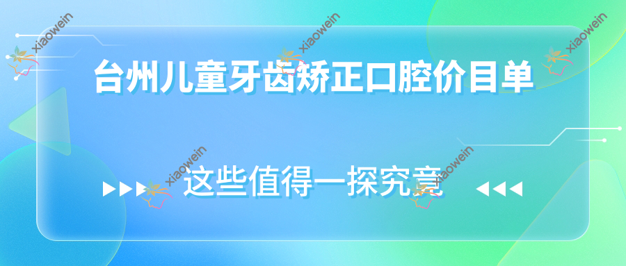 台州儿童牙齿矫正口腔价目单