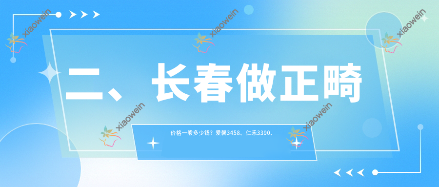 二、长春做正畸价格一般多少钱？爱馨3458、仁禾3390、段岩2989
