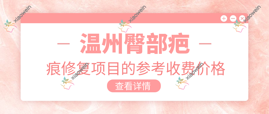 温州臀部疤痕修复项目的参考收费价格表