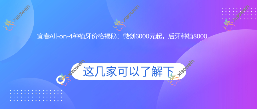 宜春All-on-4种植牙价格揭秘：微创6000元起，后牙种植8000元不等