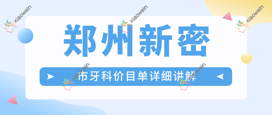 郑州新密市牙科价目单详细讲解