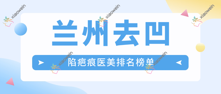 兰州去凹陷疤痕医美排名榜单