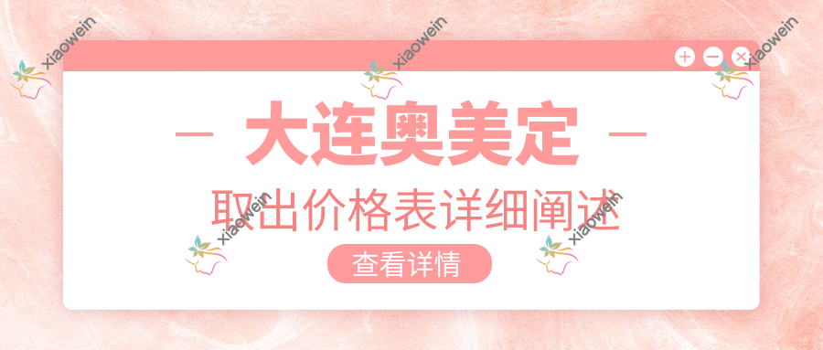 大连奥美定取出价格表详细阐述