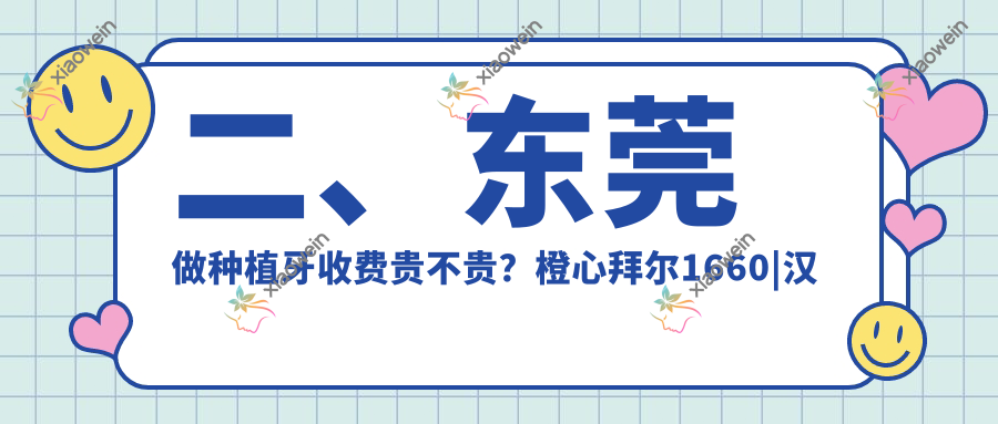 二、东莞做种植牙收费贵不贵？橙心拜尔1660|汉珺2289|叶芽1880