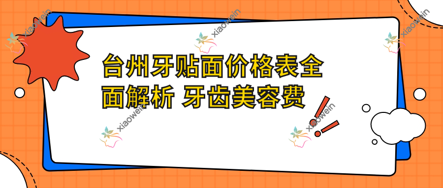 台州牙贴面价格表全面解析 牙齿美容费用透明 附上医院地址指南