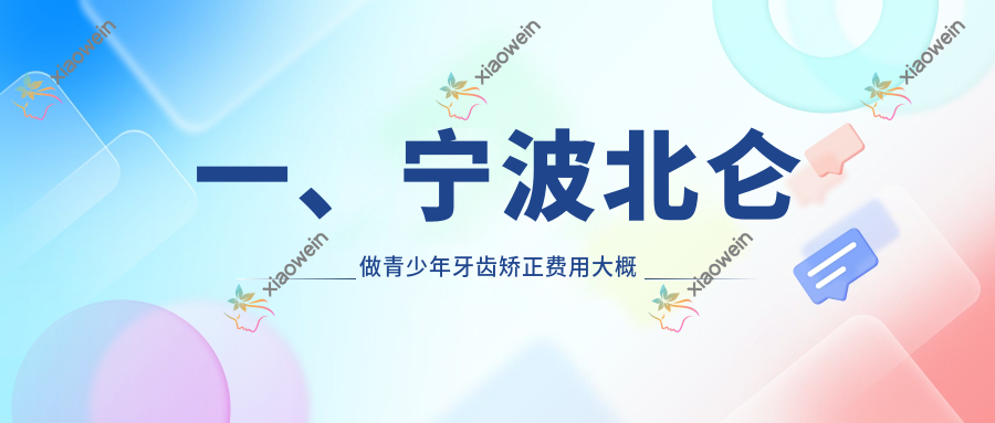 一、宁波北仑做青少年牙齿矫正费用大概需要多少钱？公开2025宁波北仑青少年牙齿矫正收费表