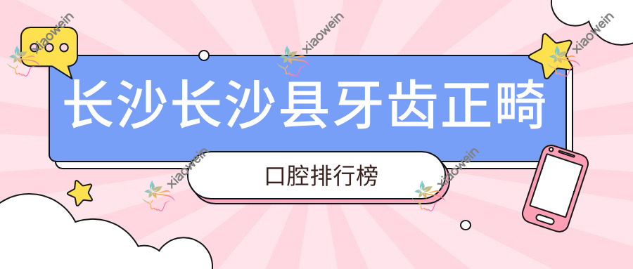 长沙长沙县牙齿正畸口腔排行榜