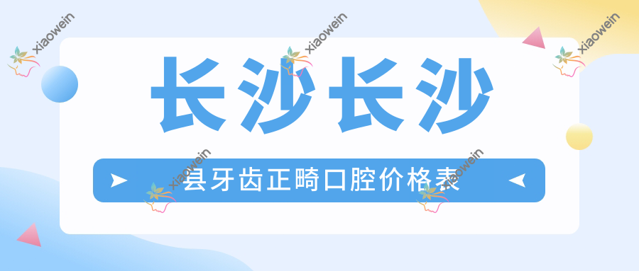 长沙长沙县牙齿正畸口腔价格表