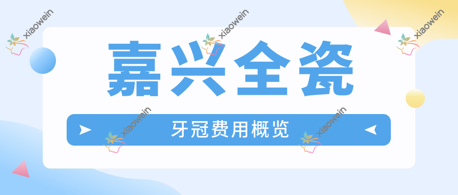 嘉兴全瓷牙冠费用概览