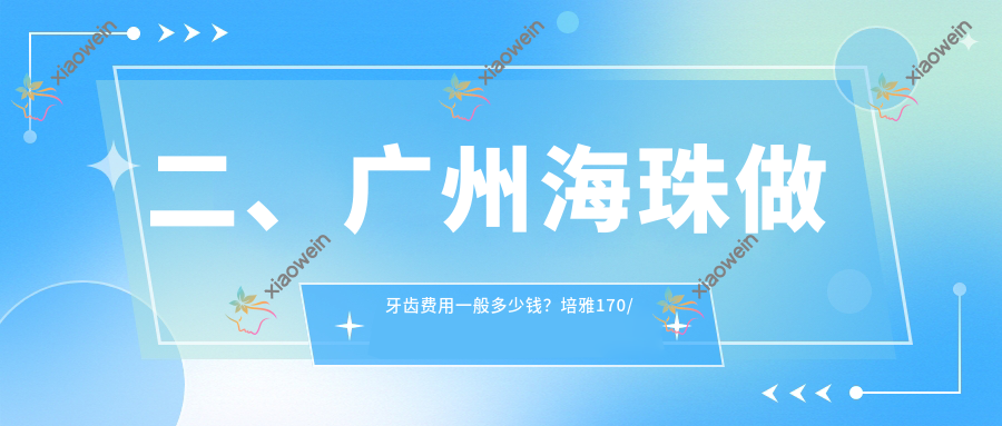 二、广州海珠做牙齿费用一般多少钱？培雅170/团圆170/黄振华170