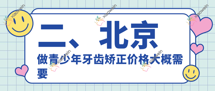 二、北京做青少年牙齿矫正价格大概需要多少钱？株洲艺美6890|通州雅仕6690|嘉洁5390
