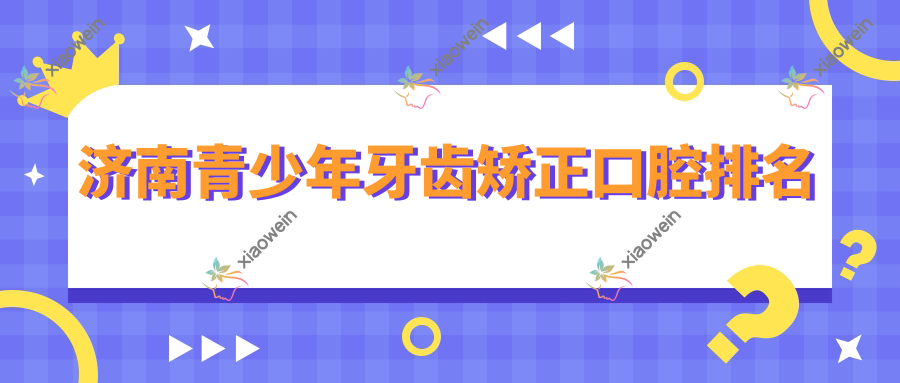 济南青少年牙齿矫正口腔排名