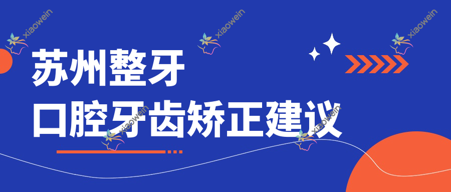 苏州整牙口腔牙齿矫正建议