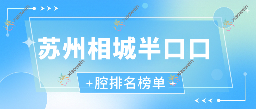 苏州相城半口口腔排名榜单