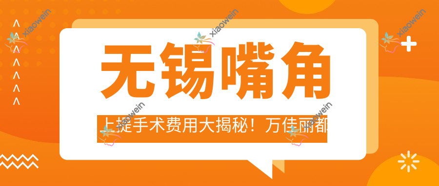 无锡嘴角上提手术费用大揭秘！万佳丽都等同舟施尔美等10家医美机构收费标准
