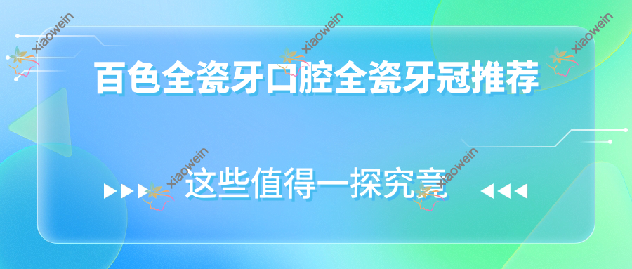 百色全瓷牙口腔全瓷牙冠推荐