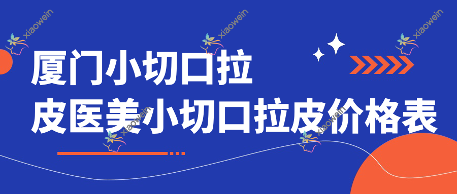厦门小切口拉皮医美小切口拉皮价格表